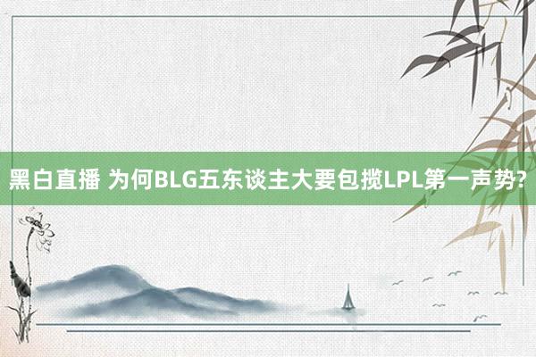 黑白直播 为何BLG五东谈主大要包揽LPL第一声势?