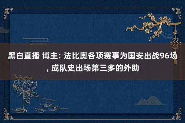 黑白直播 博主: 法比奥各项赛事为国安出战96场， 成队史出场第三多的外助