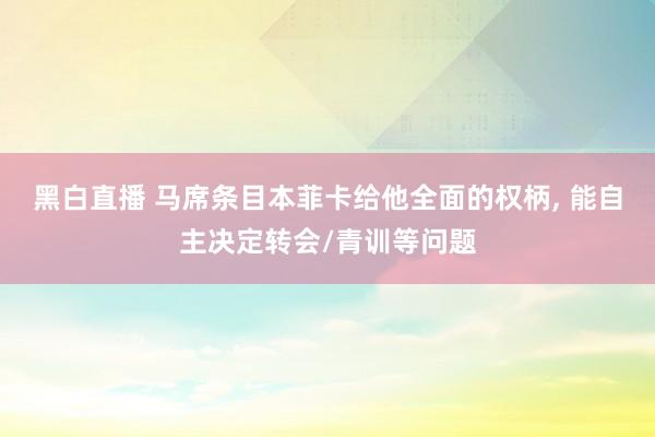 黑白直播 马席条目本菲卡给他全面的权柄， 能自主决定转会/青训等问题