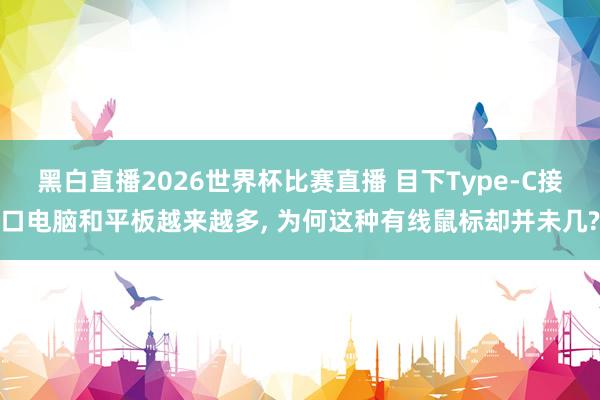 黑白直播2026世界杯比赛直播 目下Type-C接口电脑和平板越来越多， 为何这种有线鼠标却并未几?