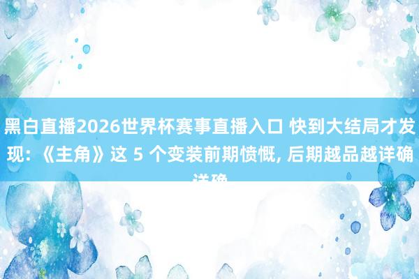 黑白直播2026世界杯赛事直播入口 快到大结局才发现: 《主角》这 5 个变装前期愤慨， 后期越品越详确
