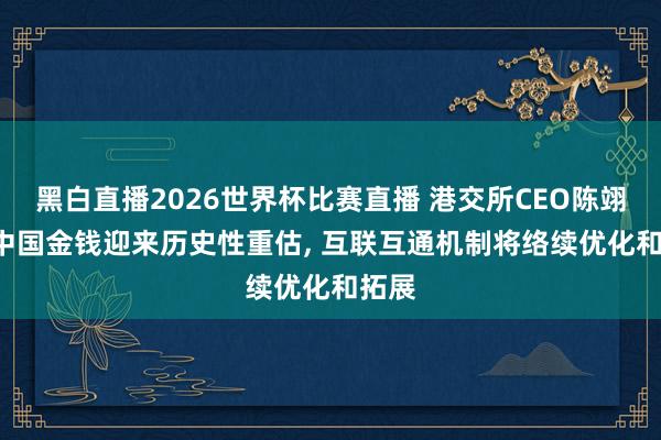 黑白直播2026世界杯比赛直播 港交所CEO陈翊庭: 中国金钱迎来历史性重估， 互联互通机制将络续优化和拓展