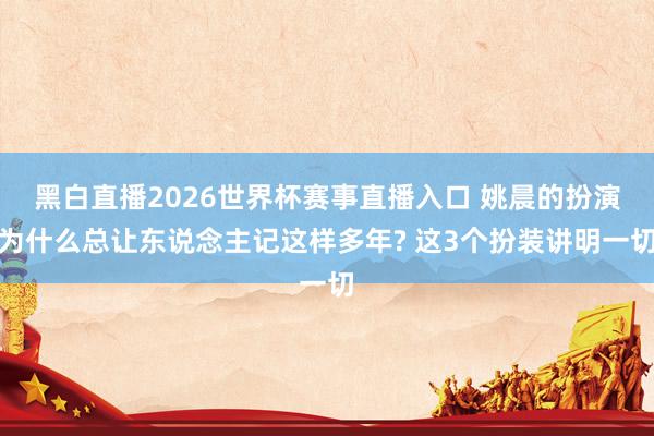 黑白直播2026世界杯赛事直播入口 姚晨的扮演为什么总让东说念主记这样多年? 这3个扮装讲明一切