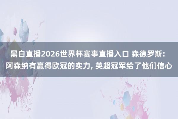 黑白直播2026世界杯赛事直播入口 森德罗斯: 阿森纳有赢得欧冠的实力， 英超冠军给了他们信心