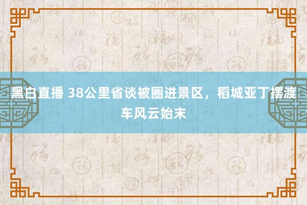 黑白直播 38公里省谈被圈进景区，稻城亚丁摆渡车风云始末