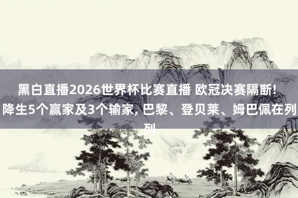 黑白直播2026世界杯比赛直播 欧冠决赛隔断! 降生5个赢家及3个输家, 巴黎、登贝莱、姆巴佩在列