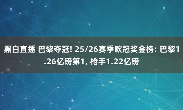 黑白直播 巴黎夺冠! 25/26赛季欧冠奖金榜: 巴黎1.26亿镑第1， 枪手1.22亿镑