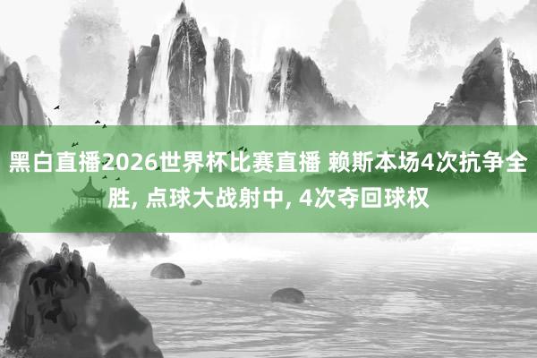 黑白直播2026世界杯比赛直播 赖斯本场4次抗争全胜， 点球大战射中， 4次夺回球权