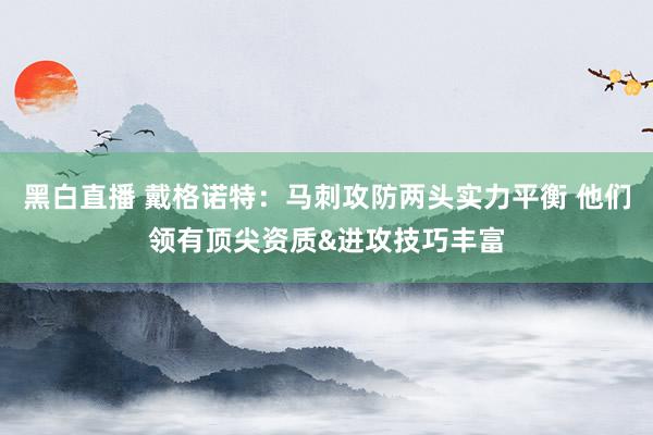 黑白直播 戴格诺特：马刺攻防两头实力平衡 他们领有顶尖资质&进攻技巧丰富