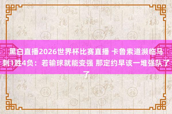 黑白直播2026世界杯比赛直播 卡鲁索道濒临马刺1胜4负:若输球就能变强 那定约早该一堆强队了