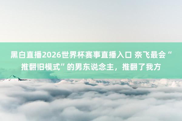黑白直播2026世界杯赛事直播入口 奈飞最会“推翻旧模式”的男东说念主，推翻了我方