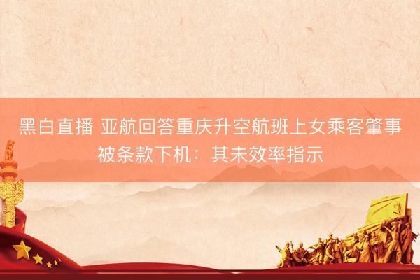 黑白直播 亚航回答重庆升空航班上女乘客肇事被条款下机：其未效率指示